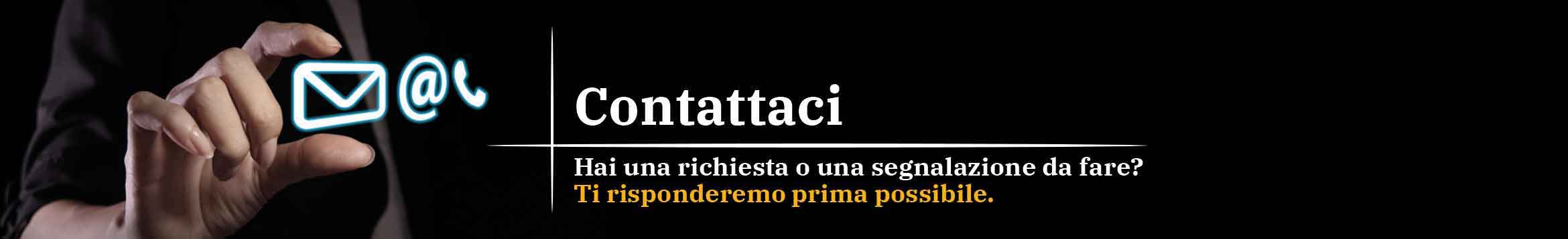 Hai una richiesta o segnalazione da fare? Contattaci via mail o a telefono o con la chat online e ti risponderemo il prima possibile. 