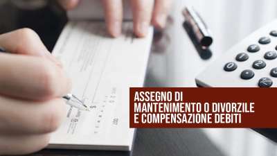 Assegno di mantenimento o divorzile e compensazione debiti.