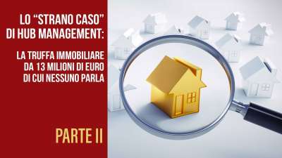 Lo “strano caso” di Hub management: la truffa immobiliare da 13 milioni di euro di cui nessuno parla (PARTE II) 